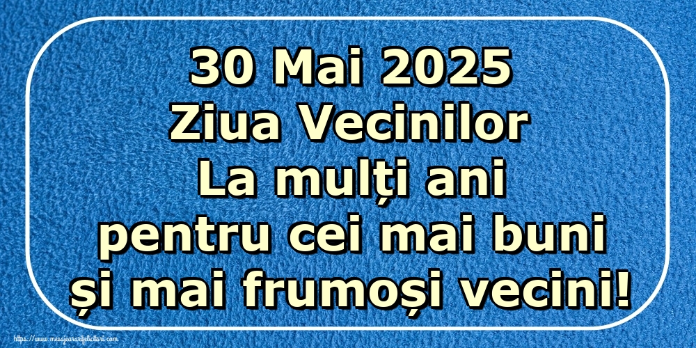 30 Mai 2025 Ziua Vecinilor La mulți ani pentru cei mai buni și mai frumoși vecini!
