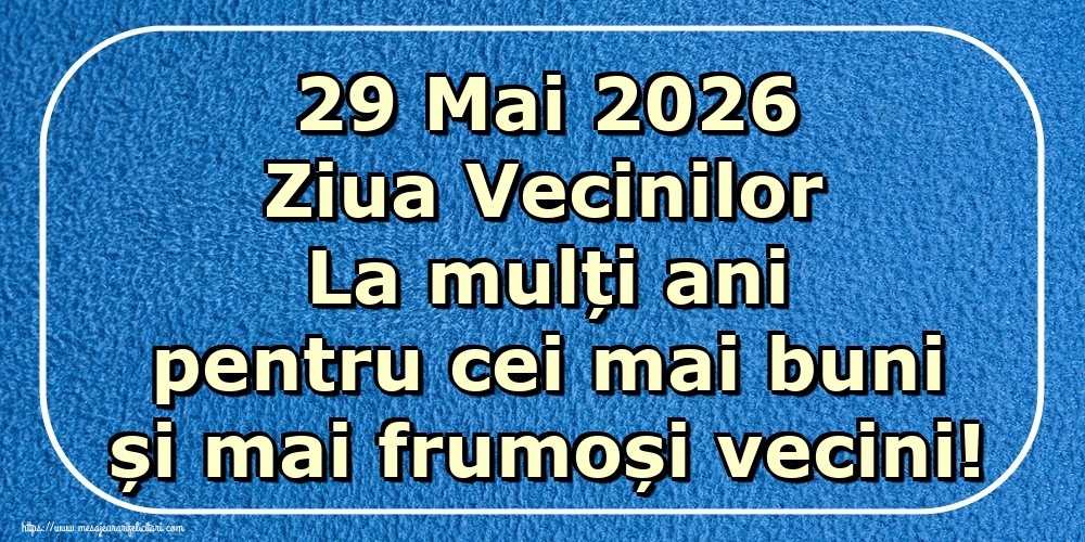 29 Mai 2026 Ziua Vecinilor La mulți ani pentru cei mai buni și mai frumoși vecini!