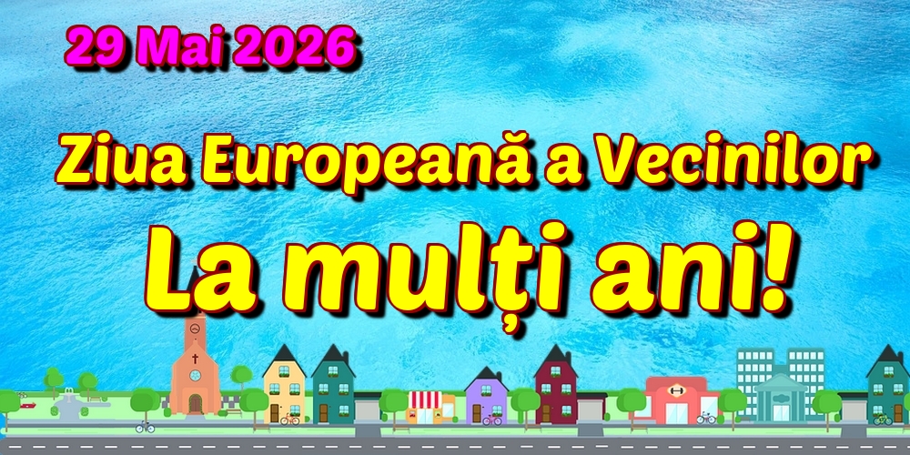 29 Mai 2026 Ziua Europeană a Vecinilor La mulți ani!