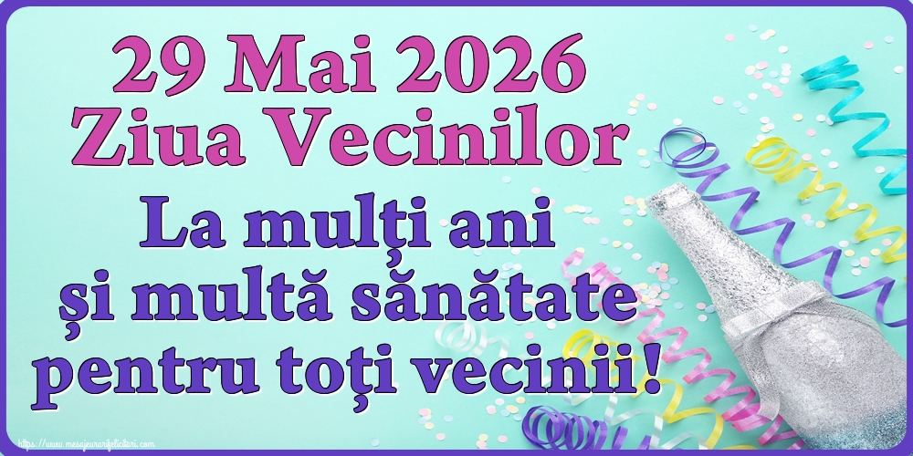 29 Mai 2026 Ziua Vecinilor La mulți ani și multă sănătate pentru toți vecinii!