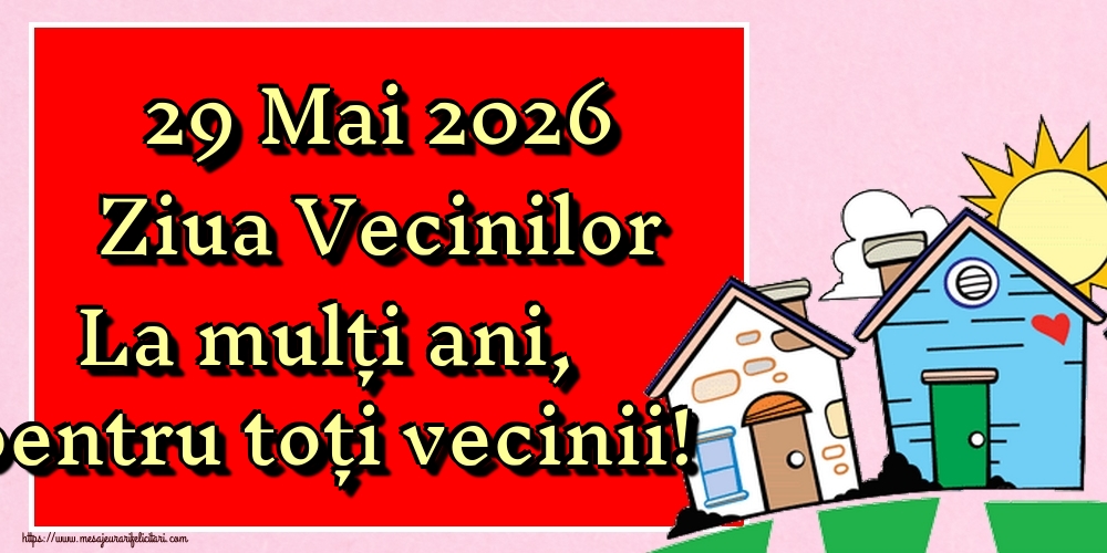 29 Mai 2026 Ziua Vecinilor La mulți ani, pentru toți vecinii!