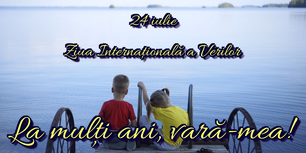 24 iulie Ziua Internaţională a Verilor La mulți ani, vară-mea!