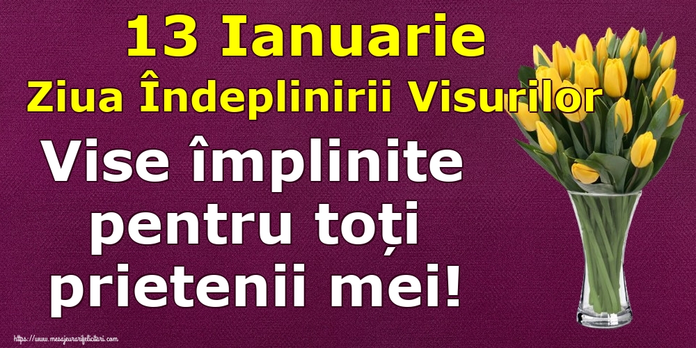 13 Ianuarie Ziua Îndeplinirii Visurilor Vise împlinite pentru toți prietenii mei!