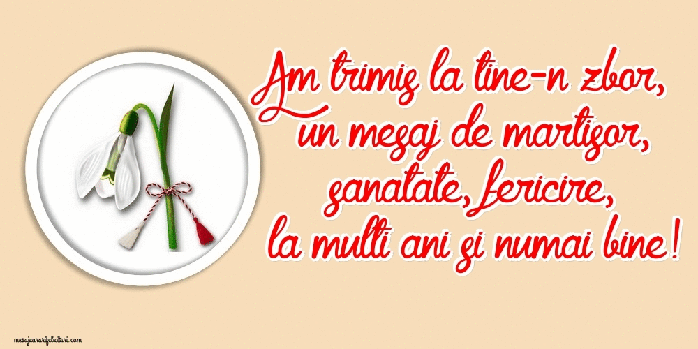 1 Martie - Am trimis la tine-n zbor, un mesaj de martisor, sanatate, fericire, la multi ani si numai bine!