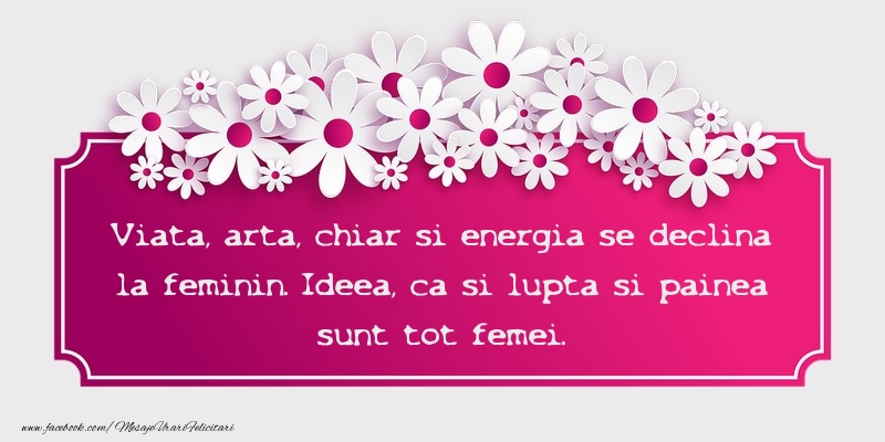 Mesaje de 8 Martie - Viata, arta, chiar si energia se declina la feminin - mesajeurarifelicitari.com