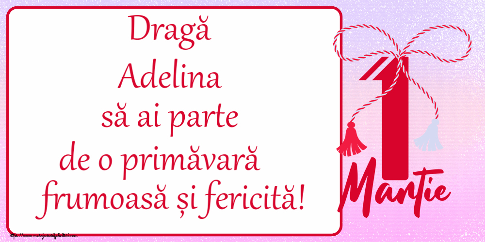 Felicitari de 1 Martie - Dragă Adelina să ai parte de o primăvară frumoasă și fericită! ~ mărtișor cu 1 Martie