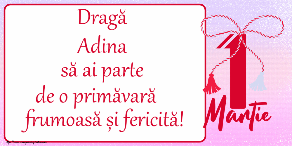 Felicitari de 1 Martie - Dragă Adina să ai parte de o primăvară frumoasă și fericită! ~ mărtișor cu 1 Martie