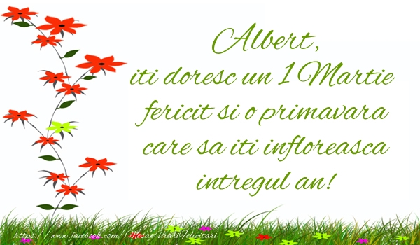 Felicitari de 1 Martie - Albert iti doresc un 1 Martie  fericit si o primavara care sa iti infloreasca intregul an!