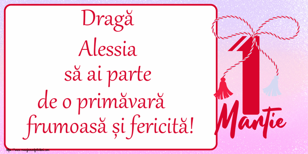 Felicitari de 1 Martie - Dragă Alessia să ai parte de o primăvară frumoasă și fericită! ~ mărtișor cu 1 Martie