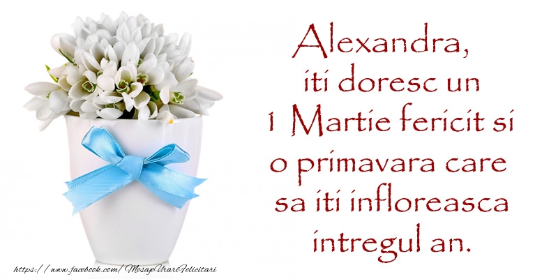 Felicitari de 1 Martie - Alexandra iti doresc un 1 Martie fericit si o primavara care sa iti infloreasca intregul an.