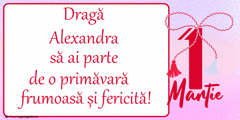 Felicitari de 1 Martie - Dragă Alexandra să ai parte de o primăvară frumoasă și fericită! ~ mărtișor cu 1 Martie