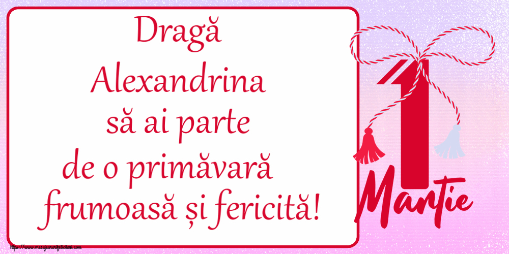 Felicitari de 1 Martie - Dragă Alexandrina să ai parte de o primăvară frumoasă și fericită! ~ mărtișor cu 1 Martie
