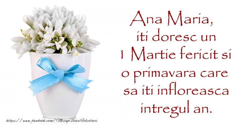 Felicitari de 1 Martie - Ana Maria iti doresc un 1 Martie fericit si o primavara care sa iti infloreasca intregul an.