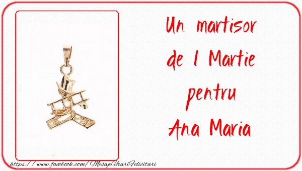 Felicitari de 1 Martie -  Un martisor pentru Ana Maria