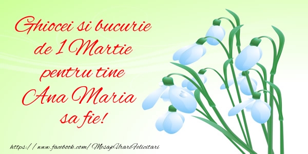 Felicitari de 1 Martie -  Ghiocei si bucurie de 1 Martie pentru tine Ana Maria sa fie!