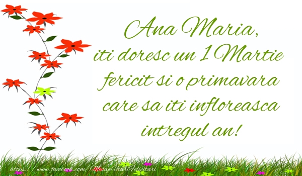 Felicitari de 1 Martie - Ana Maria iti doresc un 1 Martie  fericit si o primavara care sa iti infloreasca intregul an!