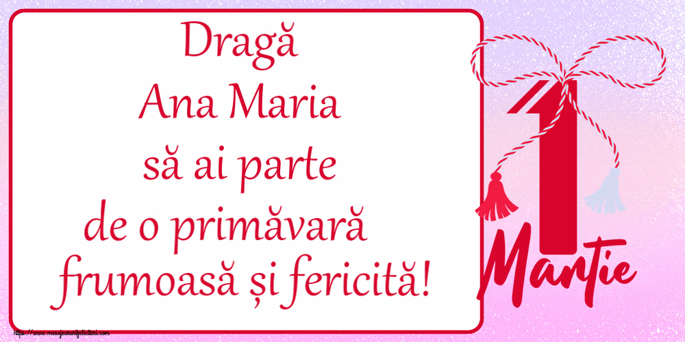 Felicitari de 1 Martie - Dragă Ana Maria să ai parte de o primăvară frumoasă și fericită! ~ mărtișor cu 1 Martie