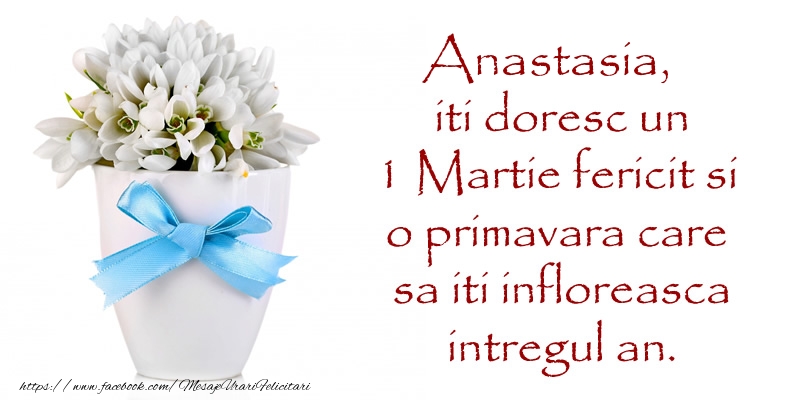 Felicitari de 1 Martie - Anastasia iti doresc un 1 Martie fericit si o primavara care sa iti infloreasca intregul an.