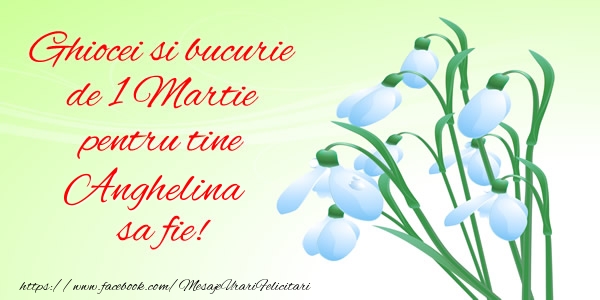 Felicitari de 1 Martie -  Ghiocei si bucurie de 1 Martie pentru tine Anghelina sa fie!