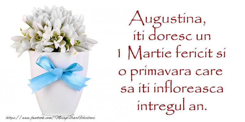 Felicitari de 1 Martie - Augustina iti doresc un 1 Martie fericit si o primavara care sa iti infloreasca intregul an.