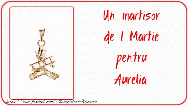 Felicitari de 1 Martie -  Un martisor pentru Aurelia