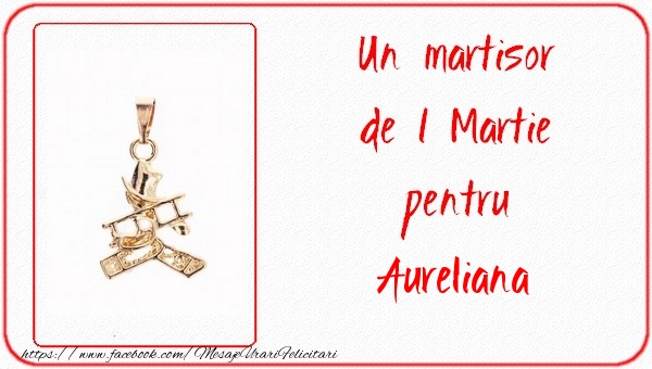 Felicitari de 1 Martie - Un martisor pentru Aureliana