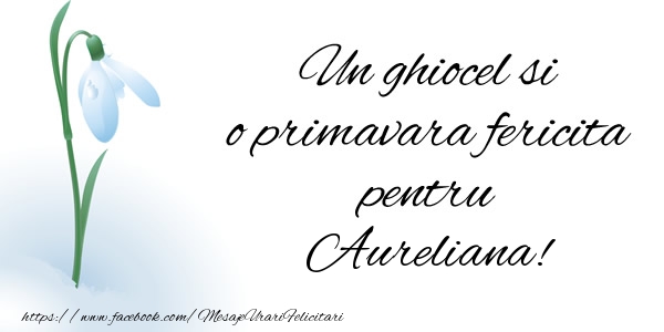 Felicitari de 1 Martie - Ghiocei | Un ghiocel si o primavara fericita pentru Aureliana!