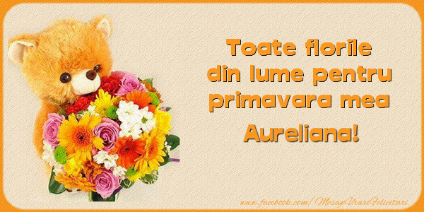 Felicitari de 1 Martie -  Toate florile din lume pentru primavara mea! Aureliana