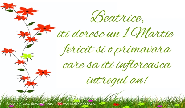 Felicitari de 1 Martie - Beatrice iti doresc un 1 Martie  fericit si o primavara care sa iti infloreasca intregul an!