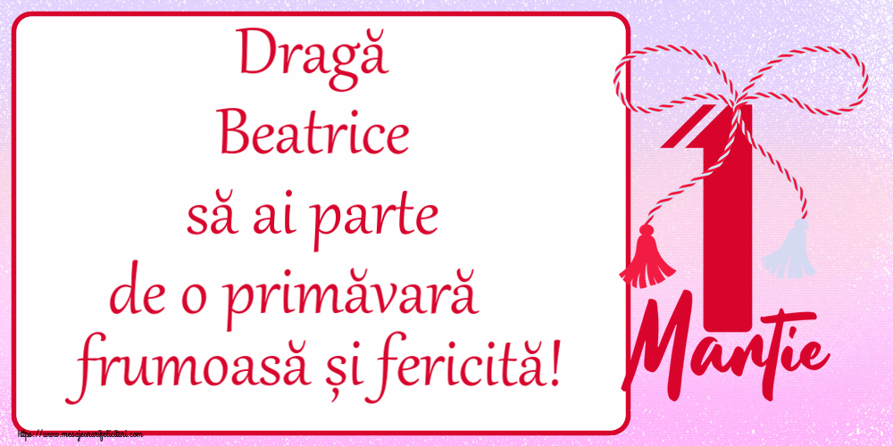 Felicitari de 1 Martie - Dragă Beatrice să ai parte de o primăvară frumoasă și fericită! ~ mărtișor cu 1 Martie