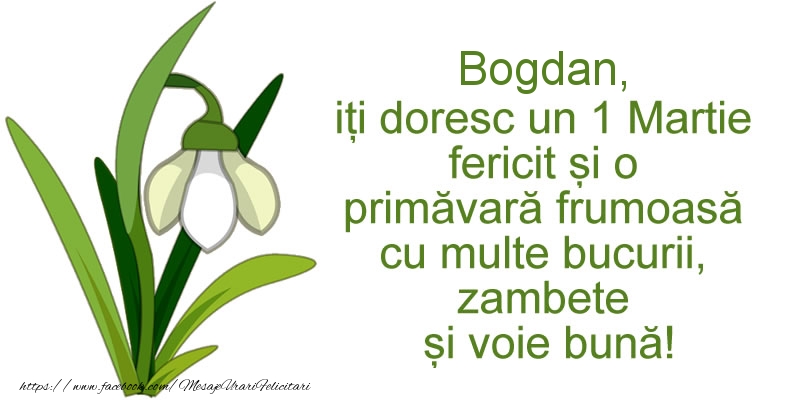 Felicitari de 1 Martie - Bogdan, iti doresc un 1 Martie fericit si o primavara frumoasa cu multe bucurii, zambete si voie buna!