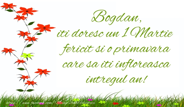 Felicitari de 1 Martie - Bogdan iti doresc un 1 Martie  fericit si o primavara care sa iti infloreasca intregul an!