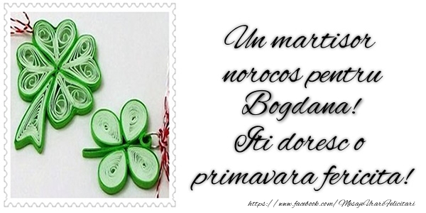 Felicitari de 1 Martie -  Un martisor norocos pentru Bogdana! Iti doresc o primavara fericita!