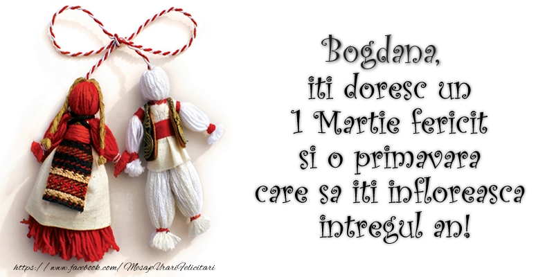 Felicitari de 1 Martie - Bogdana iti doresc un 1 Martie  fericit si o primavara care sa iti infloreasca intregul an!