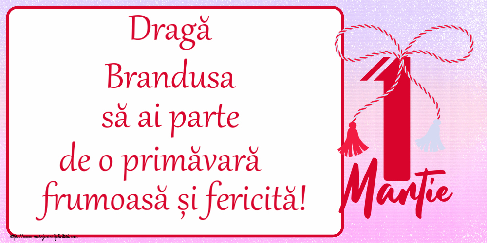 Felicitari de 1 Martie - Dragă Brandusa să ai parte de o primăvară frumoasă și fericită! ~ mărtișor cu 1 Martie
