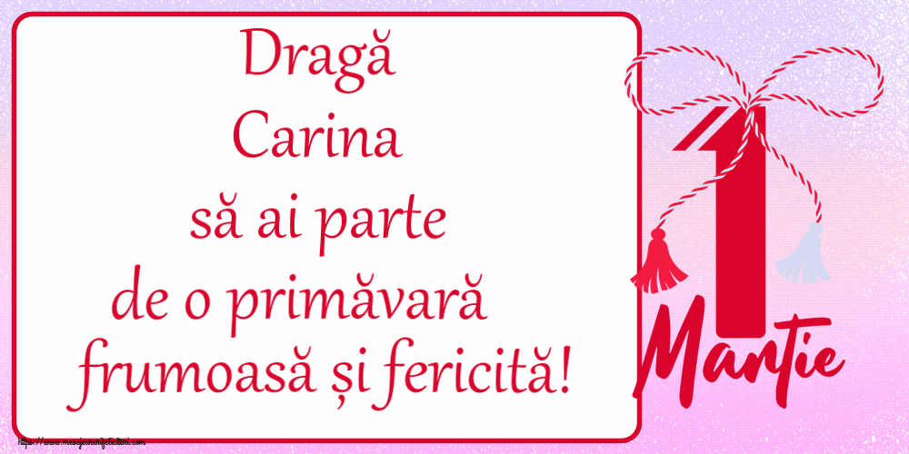 Felicitari de 1 Martie - Dragă Carina să ai parte de o primăvară frumoasă și fericită! ~ mărtișor cu 1 Martie