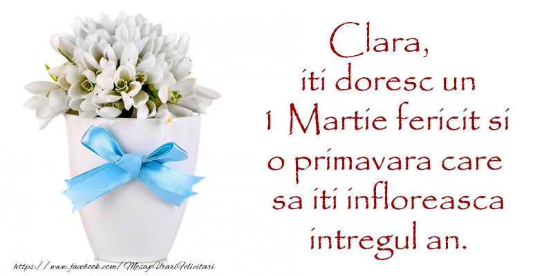Felicitari de 1 Martie - Clara iti doresc un 1 Martie fericit si o primavara care sa iti infloreasca intregul an.