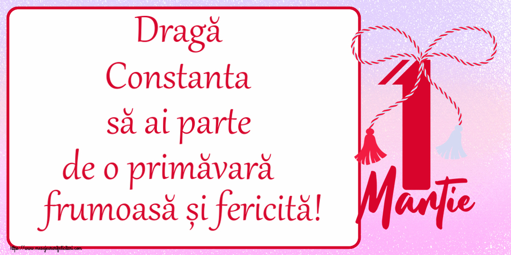 Felicitari de 1 Martie - Dragă Constanta să ai parte de o primăvară frumoasă și fericită! ~ mărtișor cu 1 Martie