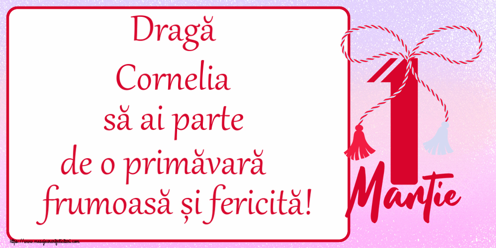 Felicitari de 1 Martie - Dragă Cornelia să ai parte de o primăvară frumoasă și fericită! ~ mărtișor cu 1 Martie