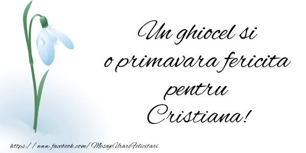 Felicitari de 1 Martie - Ghiocei | Un ghiocel si o primavara fericita pentru Cristiana!