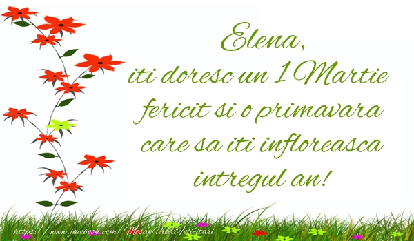 Felicitari de 1 Martie - Elena iti doresc un 1 Martie  fericit si o primavara care sa iti infloreasca intregul an!