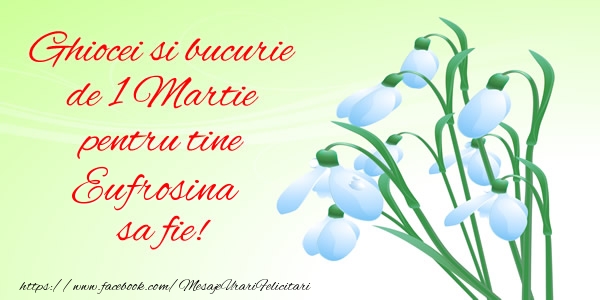Felicitari de 1 Martie -  Ghiocei si bucurie de 1 Martie pentru tine Eufrosina sa fie!