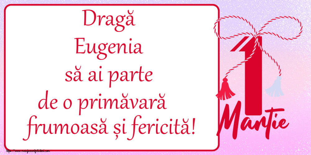 Felicitari de 1 Martie - Dragă Eugenia să ai parte de o primăvară frumoasă și fericită! ~ mărtișor cu 1 Martie