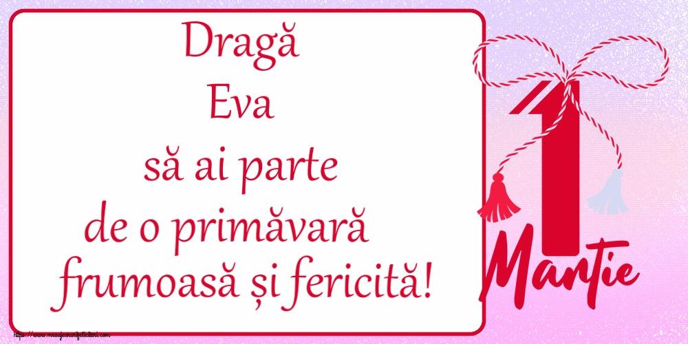 Felicitari de 1 Martie - Dragă Eva să ai parte de o primăvară frumoasă și fericită! ~ mărtișor cu 1 Martie