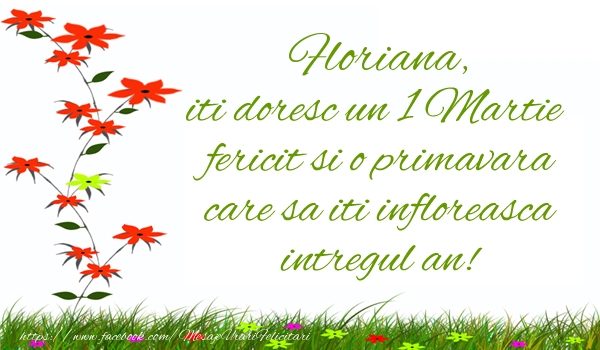 Felicitari de 1 Martie -  Floriana iti doresc un 1 Martie  fericit si o primavara care sa iti infloreasca intregul an!