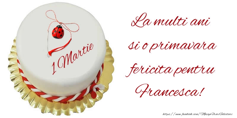 Felicitari de 1 Martie - Buburuza & Tort | La multi ani  si o primavara fericita pentru Francesca!