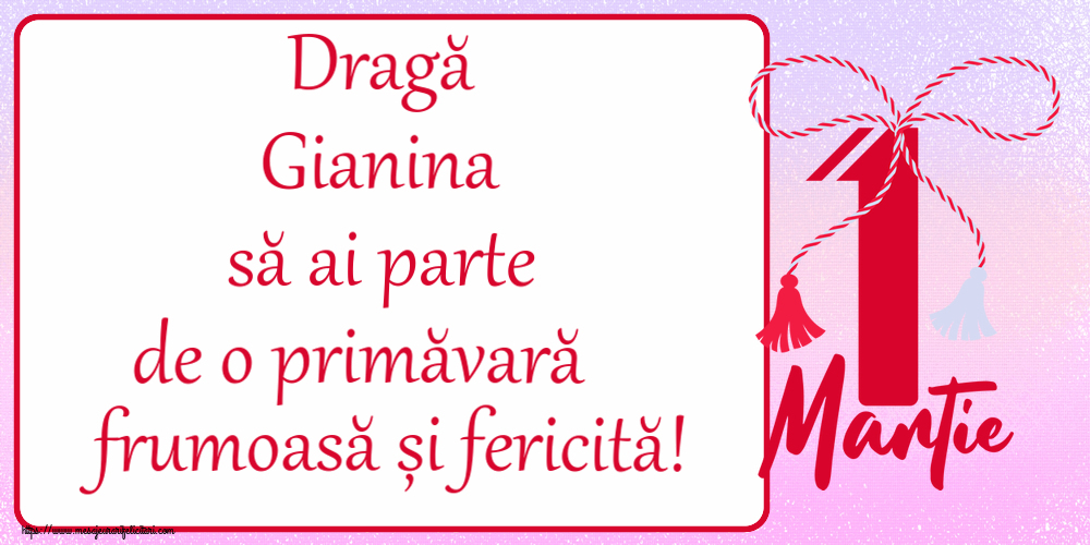 Felicitari de 1 Martie - Dragă Gianina să ai parte de o primăvară frumoasă și fericită! ~ mărtișor cu 1 Martie