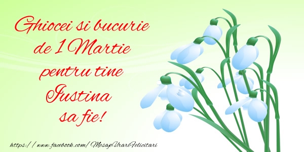 Felicitari de 1 Martie -  Ghiocei si bucurie de 1 Martie pentru tine Iustina sa fie!