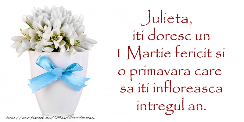 Felicitari de 1 Martie - Julieta iti doresc un 1 Martie fericit si o primavara care sa iti infloreasca intregul an.