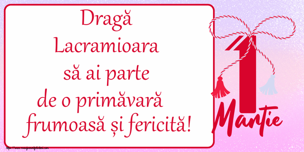 Felicitari de 1 Martie - Dragă Lacramioara să ai parte de o primăvară frumoasă și fericită! ~ mărtișor cu 1 Martie